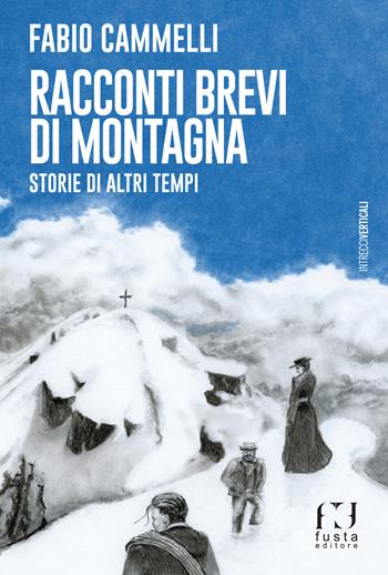 Racconti brevi di montagna. Storie di altri tempi - Fabio Cammelli - Libro Fusta Editore 2022, Intrecci verticali | Libraccio.it
