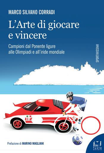 L'arte di giocare e vincere. Campioni dal Ponente ligure alle Olimpiadi e all'iride mondiale - Marco Silvano Corradi - Libro Fusta Editore 2022, Sportivissimi | Libraccio.it
