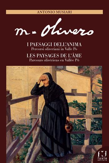Matteo Olivero. I paesaggi dell'anima/Les paysages de l'ame. Percorsi oliveriani in Valle Po/Parcours olivériens en Vallée Pô. Ediz. italiana e francese - Antonio Musiari - Libro Fusta Editore 2022 | Libraccio.it