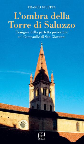 L'ombra della torre di Saluzzo. L’enigma della perfetta proiezione sul campanile di San Giovanni - Franco Giletta - Libro Fusta 2022 | Libraccio.it