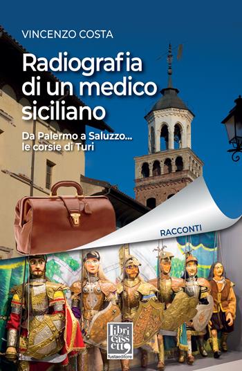 Radiografia di un medico siciliano. Da Palermo a Saluzzo... le corsie di Turi - Vincenzo Costa - Libro Fusta Editore 2023, Libri dal cassetto | Libraccio.it