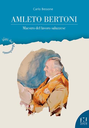 Amleto Bertoni. Maestro del lavoro saluzzese - Carlo Bessone - Libro Fusta Editore 2023, Volti del Marchesato | Libraccio.it