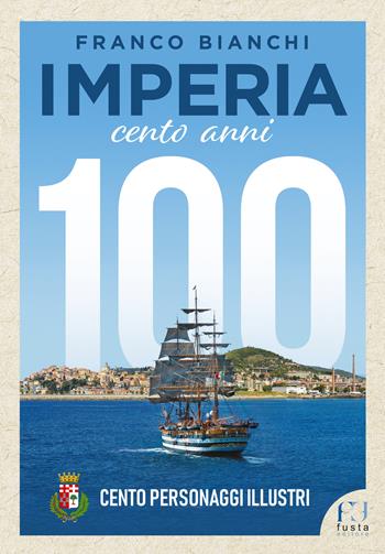 Imperia. 100 anni. 100 personaggi illustri - Franco Bianchi - Libro Fusta Editore 2023 | Libraccio.it
