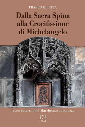 Dalla Sacra Spina alla Crocifissione di Michelangelo. Tesori smarriti del Marchesato di Saluzzo - Franco Giletta - Libro Fusta Editore 2024 | Libraccio.it