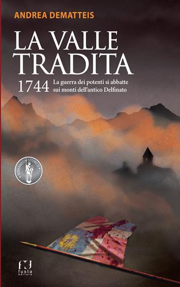 La valle tradita. 1744. La guerra dei potenti si abbatte sui monti dell'antico Delfinato - Andrea Dematteis - Libro Fusta Editore 2024, Romanzo storico | Libraccio.it