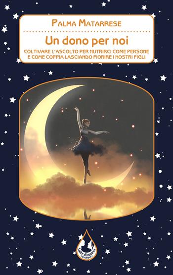 Un dono per noi. Coltivare l'ascolto per nutrirci come persone e come coppia lasciando fiorire i nostri figli - Palma Matarrese - Libro Latte di nanna Edizioni 2022, Per conoscere | Libraccio.it