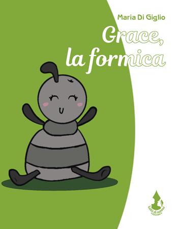 Grace, la formica. Ediz. illustrata - Maria Di Giglio - Libro Latte di nanna Edizioni 2024, Per sognare | Libraccio.it