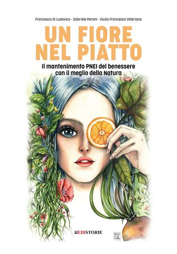 Un fiore nel piatto. Il mantenimento PNEI del benessere con il meglio della natura - Francesco Di Ludovico, Gabriele Peroni, Giulio Francesco Valeriano - Libro EdiStorie 2022 | Libraccio.it