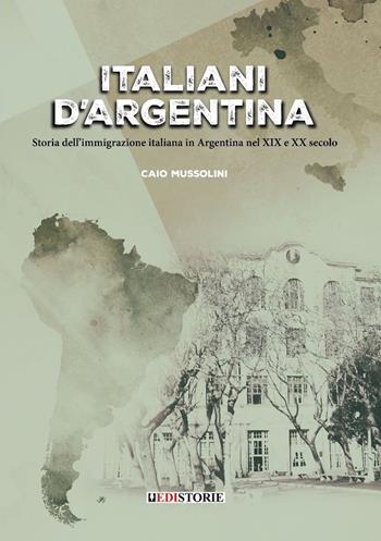Italiani d'Argentina. Storia dell’immigrazione italiana in Argentina nel XIX e XX secolo - Caio Mussolini - Libro EdiStorie 2023, Studi | Libraccio.it