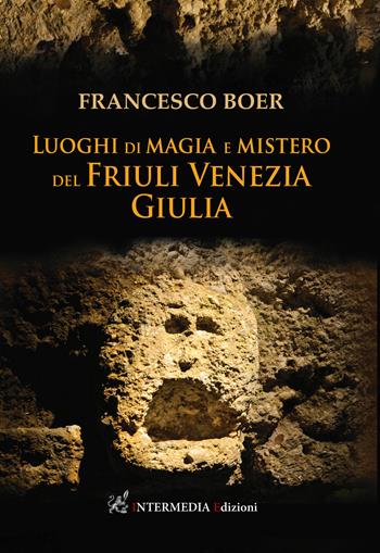Luoghi di magia e mistero del Friuli Venezia Giulia - Francesco Boer - Libro Intermedia Edizioni 2021 | Libraccio.it
