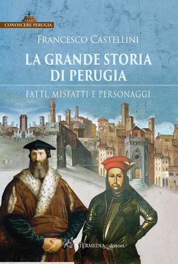 La grande storia di Perugia. Fatti, misfatti e personaggi - Francesco Castellini - Libro Intermedia Edizioni 2021 | Libraccio.it