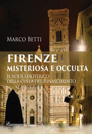 Firenze misteriosa e occulta. Il volto esoterico della culla del Rinascimento - Marco Betti - Libro Intermedia Edizioni 2021 | Libraccio.it