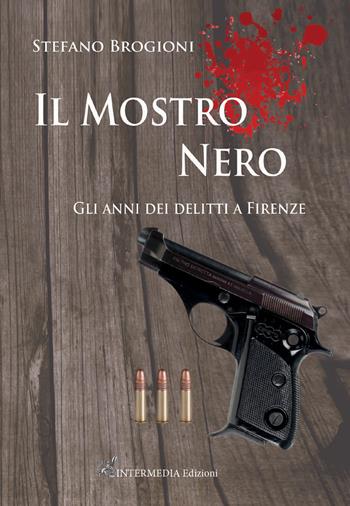 Il mostro nero. Gli anni dei delitti di Firenze - Stefano Brogioni - Libro Intermedia Edizioni 2021 | Libraccio.it