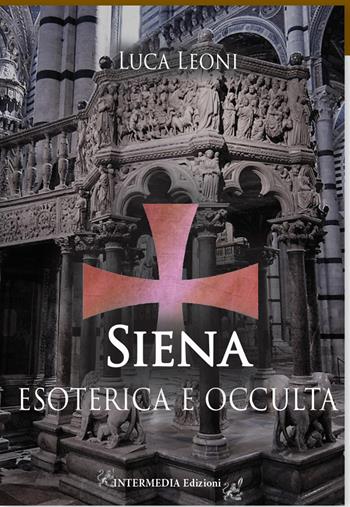 Siena esoterica e occulta - Luca Leoni - Libro Intermedia Edizioni 2021 | Libraccio.it