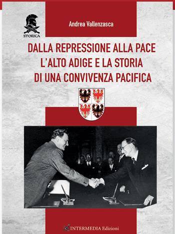 Dalla repressione alla pace. L'Alto Adige e la storia di una convivenza pacifica - Andrea Vallenzasca - Libro Intermedia Edizioni 2021 | Libraccio.it