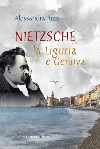 Nietzsche, la Liguria e Genova - Alessandra Rizzi - Libro Intermedia Edizioni 2022 | Libraccio.it
