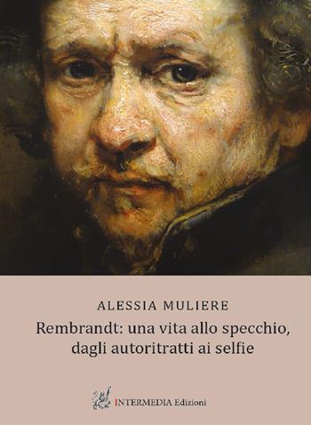 Rembrandt: una vita allo specchio, dagli autoritratti ai selfie - Alessia Muliere - Libro Intermedia Edizioni 2022 | Libraccio.it