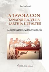 A tavola con Tanaquilla, Velia, Larthia e le altre. La cultura etrusca attraverso i cibi