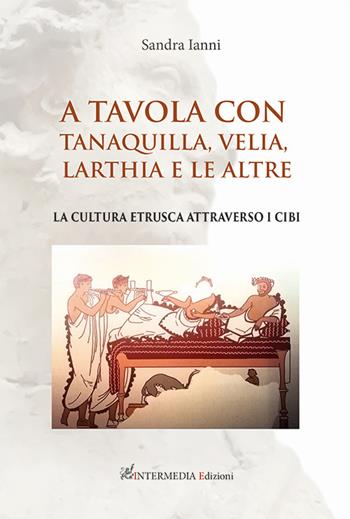 A tavola con Tanaquilla, Velia, Larthia e le altre. La cultura etrusca attraverso i cibi - Sandra Ianni - Libro Intermedia Edizioni 2022 | Libraccio.it