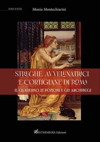 Streghe, avvelenatrici e cortigiane di Roma. il quaderno, le pozioni e gli archibugi - Monia Montechiarini - Libro Intermedia Edizioni 2022 | Libraccio.it