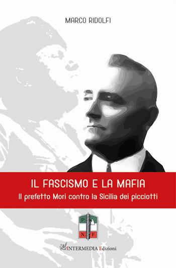 Il fascismo e la mafia. Il prefetto Mori contro la Sicilia dei picciotti - Marco Ridolfi - Libro Intermedia Edizioni 2022 | Libraccio.it