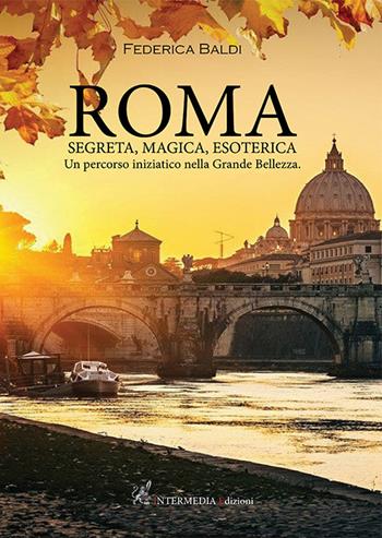 Roma. Segreta, magica, esoterica. Un percorso iniziatico nella grande bellezza - Federica Baldi - Libro Intermedia Edizioni 2022 | Libraccio.it