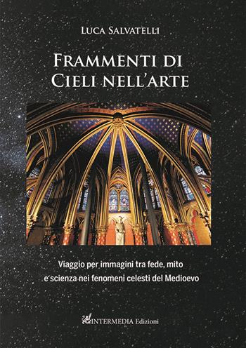 Frammenti di cieli nell'arte. Viaggio per immagini tra fede, mito e scienza nei fenomeni celesti del Medioevo - Luca Salvatelli - Libro Intermedia Edizioni 2022 | Libraccio.it