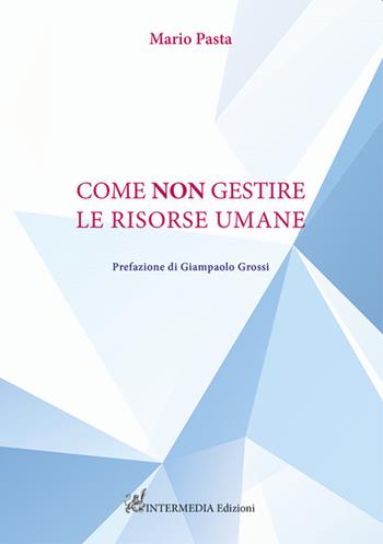 Come non gestire le risorse umane - Mario Pasta - Libro Intermedia Edizioni 2022 | Libraccio.it