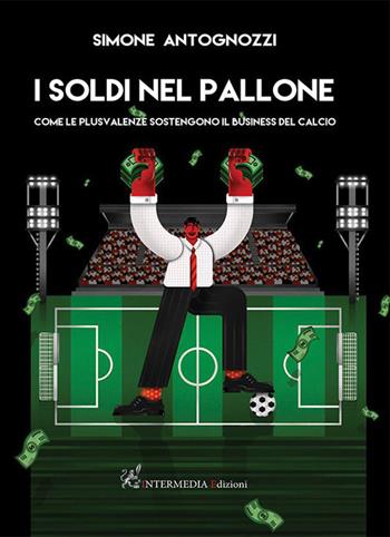 I soldi nel pallone. Come le plusvalenze sostengono il business del calcio  - Libro Intermedia Edizioni 2022 | Libraccio.it