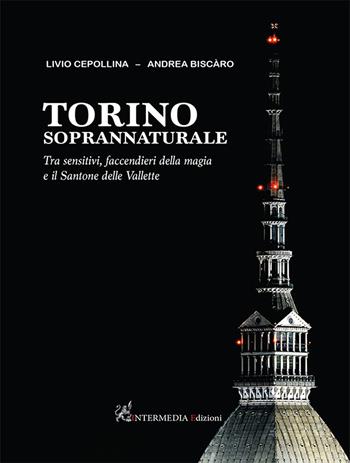 Torino soprannaturale. Tra sensitivi, faccendieri della magia e il Santone delle Vallette - Livio Cepollina, Andrea Biscàro - Libro Intermedia Edizioni 2022 | Libraccio.it