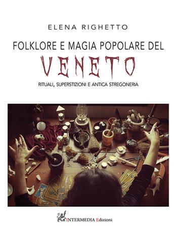 Folklore e magia popolare del Veneto. Rituali, superstizioni e antica stregoneria - Elena Righetto - Libro Intermedia Edizioni 2022 | Libraccio.it