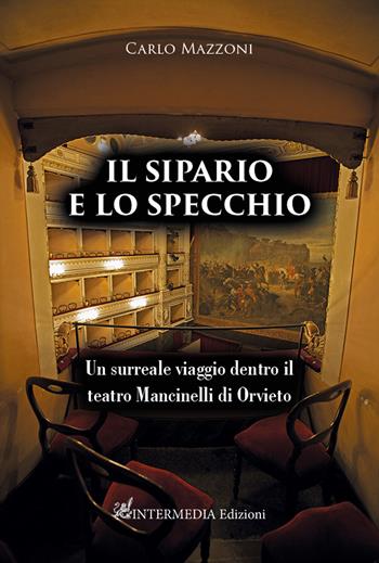 Il sipario e lo specchio. Un surreale viaggio dentro il teatro Mancinelli di Orvieto - Carlo Mazzoni - Libro Intermedia Edizioni 2023 | Libraccio.it