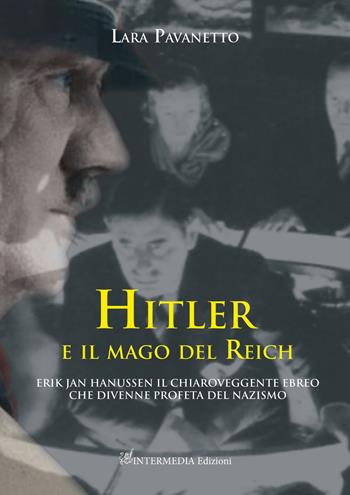 Hitler e il mago del Reich. Erik Jan Hanussen il chiaroveggente ebreo che divenne profeta del nazismo - Lara Pavanetto - Libro Intermedia Edizioni 2023 | Libraccio.it