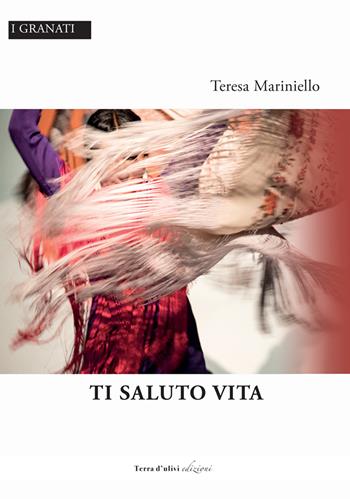 Ti saluto vita - Teresa Mariniello - Libro Terra d'Ulivi 2022, I granati | Libraccio.it