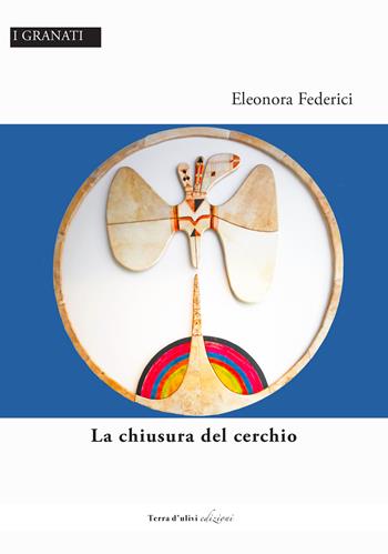 La chiusura del cerchio - Eleonora Federici - Libro Terra d'Ulivi 2022, I granati | Libraccio.it