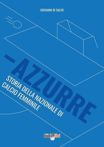 Azzurre. Storia della Nazionale di calcio femminile - Giovanni Di Salvo - Libro Bradipolibri 2022 | Libraccio.it