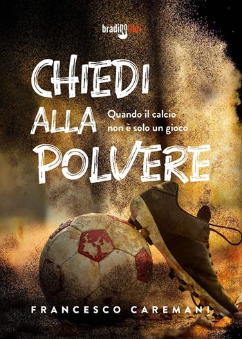Chiedi alla polvere. Quando il calcio non è solo un gioco - Francesco Caremani - Libro Bradipolibri 2023 | Libraccio.it