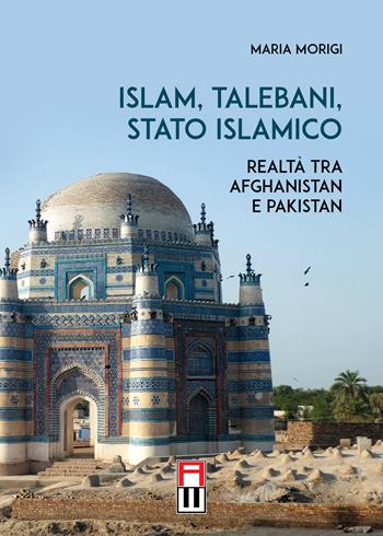 Islam, talebani, stato islamico. Realtà tra Afghanistan e Pakistan - Maria Morigi - Libro Anteo (Cavriago) 2022, Continenti | Libraccio.it