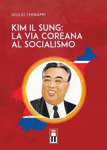 Kim Il Sung: la via coreana al socialismo - Giulio Chinappi - Libro Anteo (Cavriago) 2024 | Libraccio.it
