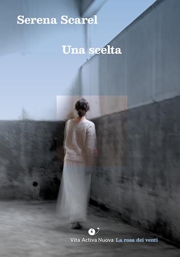 Una scelta - Serena Scarel - Libro Vita Activa Nuova 2023, La rosa dei venti | Libraccio.it