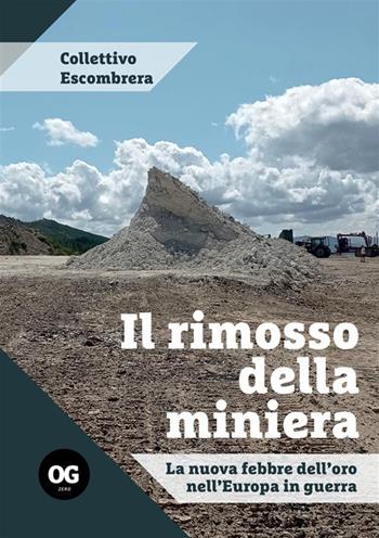 Il rimosso della miniera. La nuova febbre dell'oro nell'Europa in guerra - Collettivo Escombrera - Libro OGzero 2024 | Libraccio.it