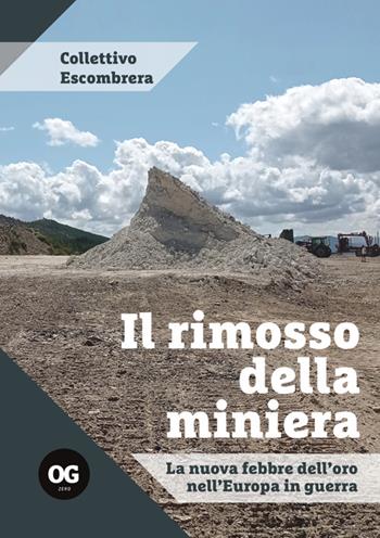 Il rimosso della miniera. La nuova febbre dell'oro nell'Europa in guerra - Collettivo Escombrera - Libro OGzero 2025 | Libraccio.it
