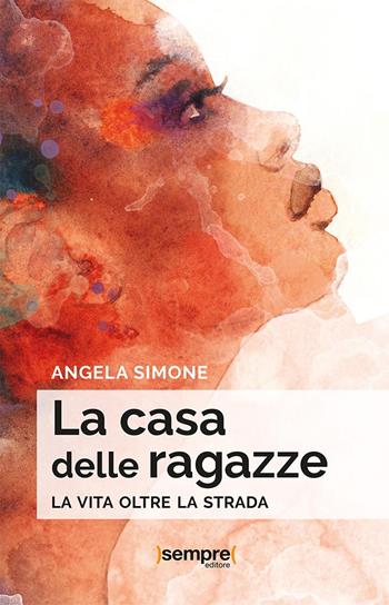 La casa delle ragazze. La vita oltre la strada - Angela Simone - Libro Sempre Editore 2023 | Libraccio.it