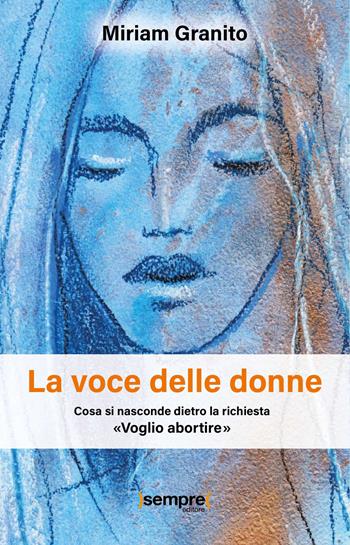 La voce delle donne. Cosa si nasconde dietro la richiesta «Voglio abortire» - Miriam Granito - Libro Sempre Editore 2023 | Libraccio.it