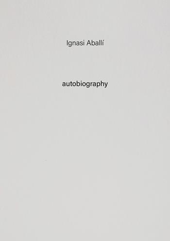 Ignasi Aballí. Autobiography. Vol. 10  - Libro Tonini 2022, Autobiography | Libraccio.it