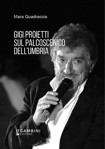 Gigi Proietti sul palcoscenico dell'Umbria - Mara Quadraccia - Libro Gambini Editore 2021 | Libraccio.it