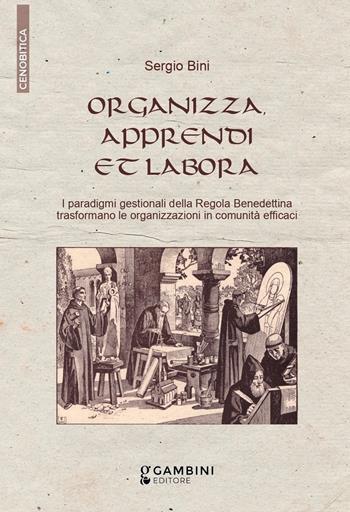 Organizza, apprendi et labora. I paradigmi gestionali della Regola Benedettina trasformano le organizzazioni in comunità efficaci - Sergio Bini - Libro Gambini Editore 2022 | Libraccio.it