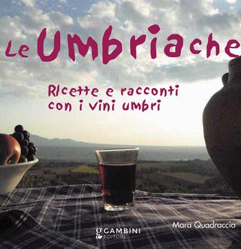 Le Umbriache. Ricette e racconti con i vini umbri - Mara Quadraccia - Libro Gambini Editore 2022 | Libraccio.it