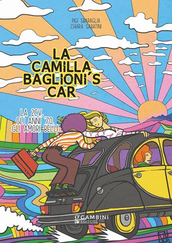 La Camilla Baglioni's car. La 2CV, gli anni '70, gli amori belli - Pigi Sbaraglia, Chiara Sabatini - Libro Gambini Editore 2022 | Libraccio.it