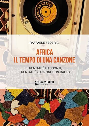 Africa. Il tempo di una canzone. Trentatré racconti, trentatré canzoni e un ballo - Raffaele Federici - Libro Gambini Editore 2023 | Libraccio.it